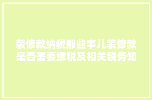 装修款纳税那些事儿装修款是否需要缴税及相关税务知识