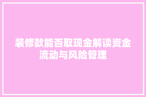 装修款能否取现金解读资金流动与风险管理