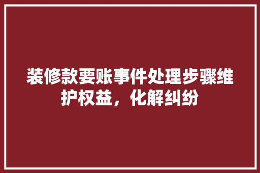 装修款要账事件处理步骤维护权益，化解纠纷