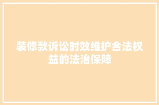 装修款诉讼时效维护合法权益的法治保障