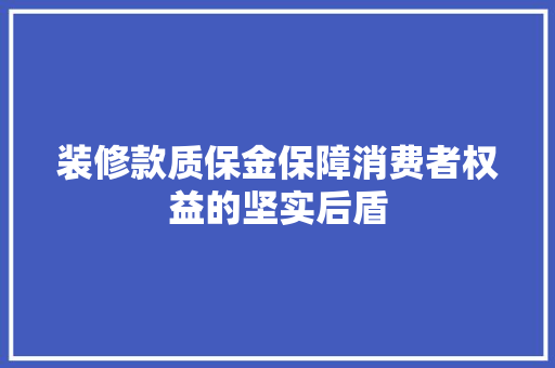 装修款质保金保障消费者权益的坚实后盾
