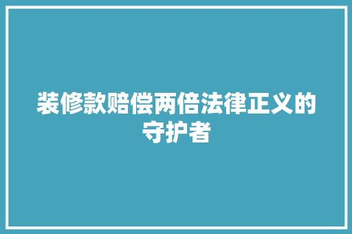 装修款赔偿两倍法律正义的守护者