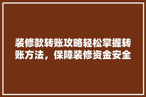 装修款转账攻略轻松掌握转账方法，保障装修资金安全