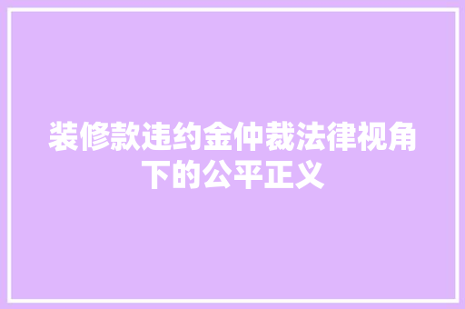 装修款违约金仲裁法律视角下的公平正义