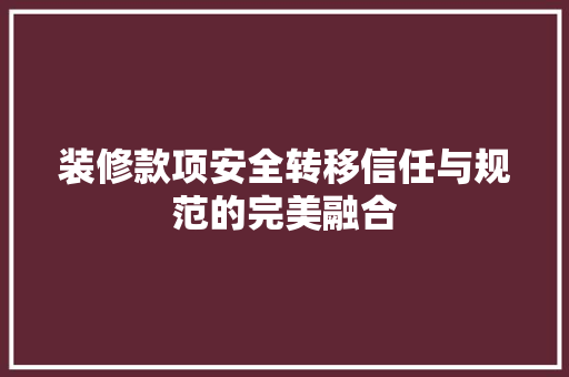 装修款项安全转移信任与规范的完美融合