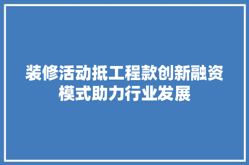 装修活动抵工程款创新融资模式助力行业发展