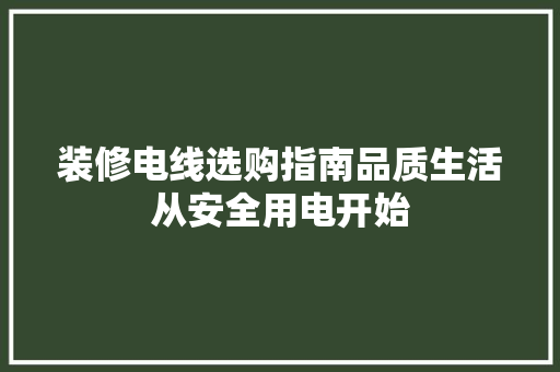 装修电线选购指南品质生活从安全用电开始