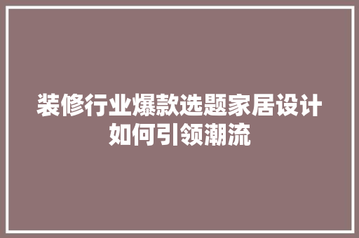 装修行业爆款选题家居设计如何引领潮流