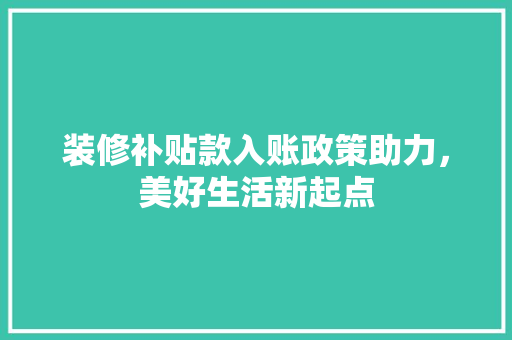 装修补贴款入账政策助力，美好生活新起点