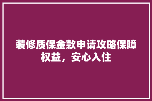装修质保金款申请攻略保障权益，安心入住