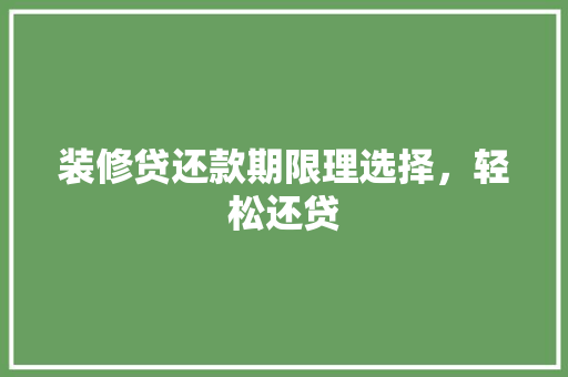 装修贷还款期限理选择，轻松还贷
