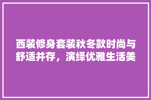 西装修身套装秋冬款时尚与舒适并存，演绎优雅生活美学