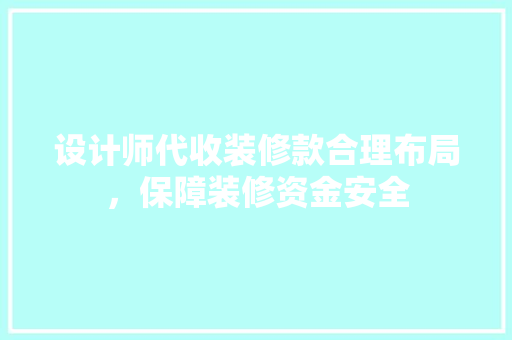 设计师代收装修款合理布局，保障装修资金安全