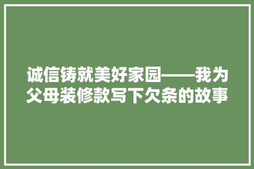 诚信铸就美好家园——我为父母装修款写下欠条的故事