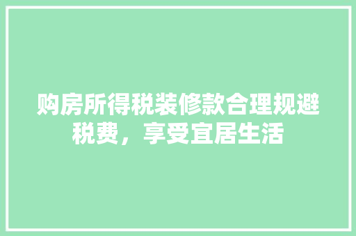 购房所得税装修款合理规避税费，享受宜居生活