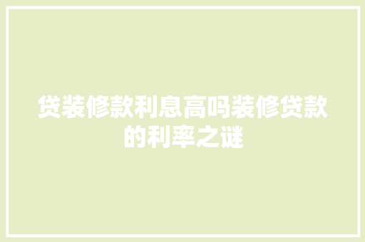 贷装修款利息高吗装修贷款的利率之谜