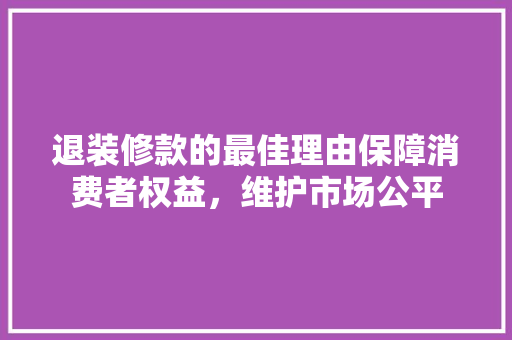 退装修款的最佳理由保障消费者权益，维护市场公平