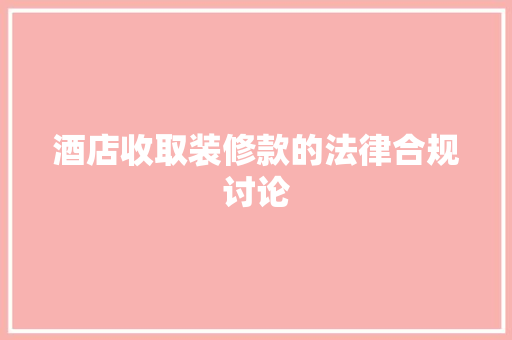 酒店收取装修款的法律合规讨论