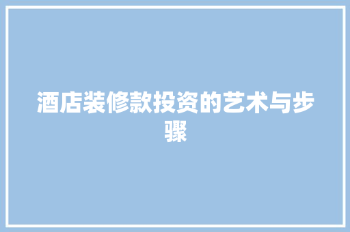 酒店装修款投资的艺术与步骤