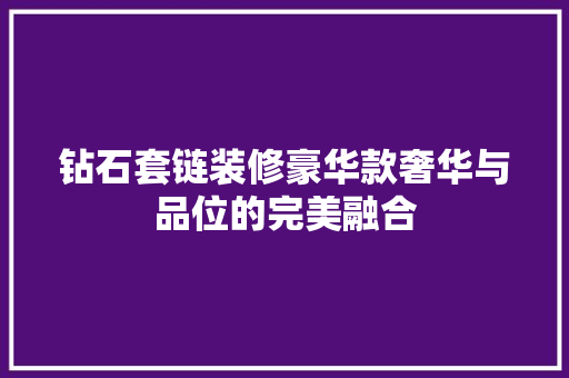 钻石套链装修豪华款奢华与品位的完美融合