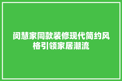 闵慧家同款装修现代简约风格引领家居潮流