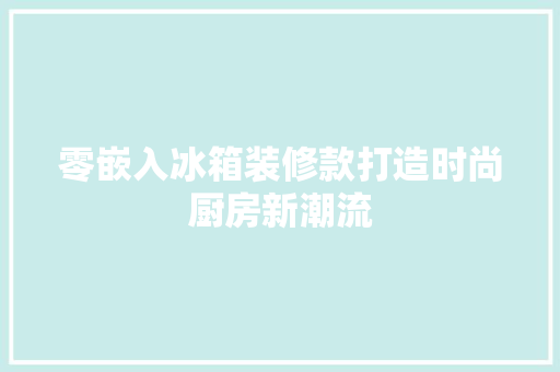 零嵌入冰箱装修款打造时尚厨房新潮流