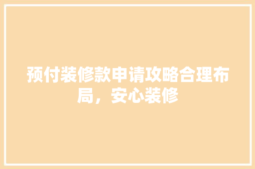 预付装修款申请攻略合理布局，安心装修