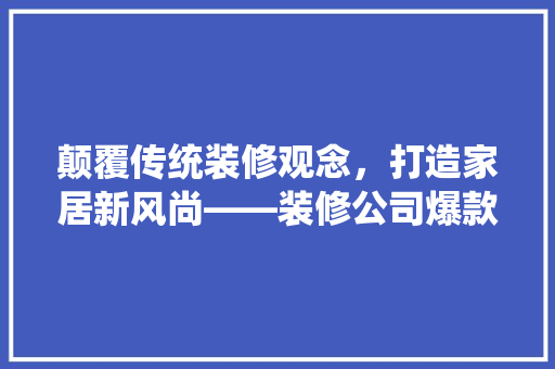颠覆传统装修观念，打造家居新风尚——装修公司爆款文案