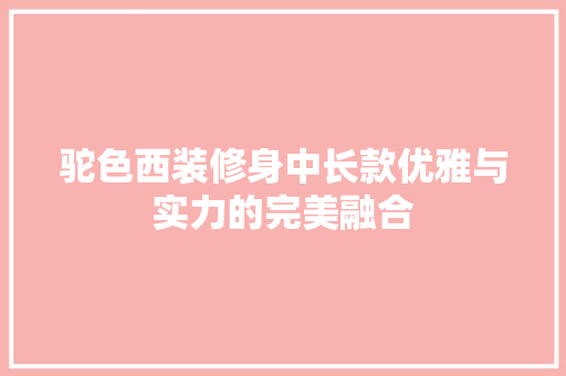 驼色西装修身中长款优雅与实力的完美融合