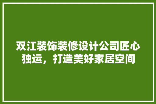 双江装饰装修设计公司匠心独运，打造美好家居空间