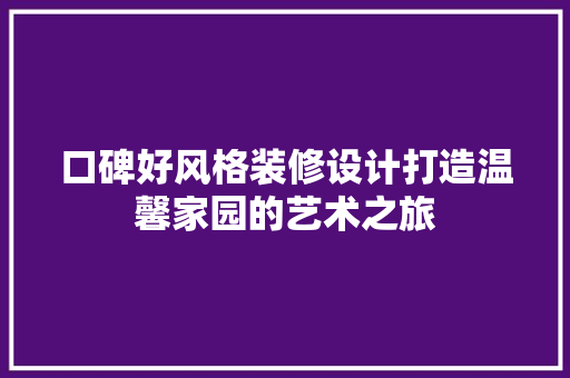 口碑好风格装修设计打造温馨家园的艺术之旅