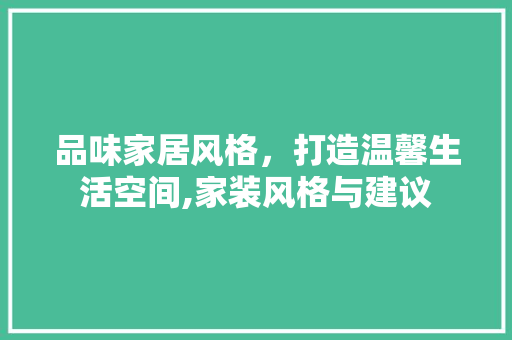品味家居风格，打造温馨生活空间,家装风格与建议