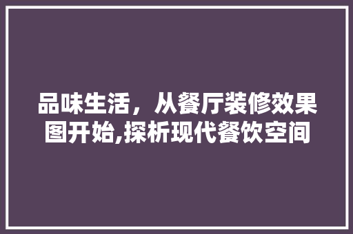品味生活，从餐厅装修效果图开始,探析现代餐饮空间设计美学