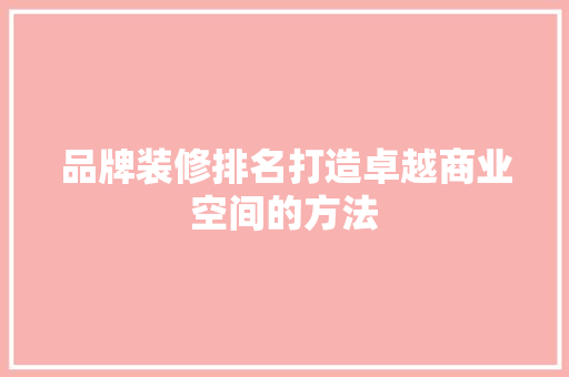 品牌装修排名打造卓越商业空间的方法