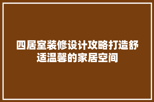 四居室装修设计攻略打造舒适温馨的家居空间