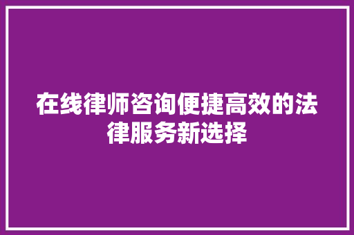 在线律师咨询便捷高效的法律服务新选择