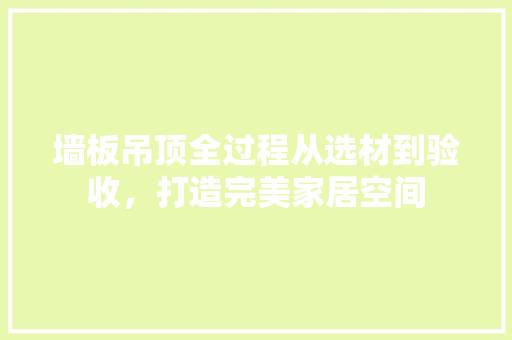 墙板吊顶全过程从选材到验收，打造完美家居空间