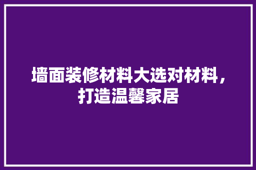 墙面装修材料大选对材料，打造温馨家居
