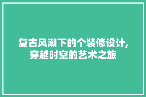 复古风潮下的个装修设计,穿越时空的艺术之旅