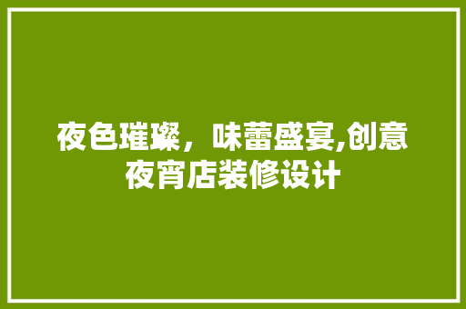 夜色璀璨，味蕾盛宴,创意夜宵店装修设计