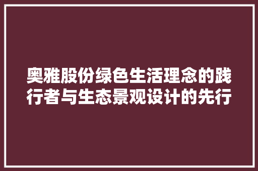 奥雅股份绿色生活理念的践行者与生态景观设计的先行者