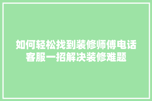 如何轻松找到装修师傅电话客服一招解决装修难题