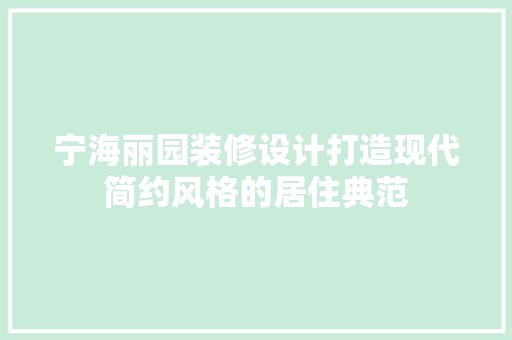宁海丽园装修设计打造现代简约风格的居住典范