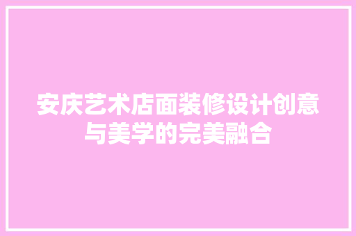 安庆艺术店面装修设计创意与美学的完美融合 设计原则