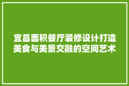 宜昌面积餐厅装修设计打造美食与美景交融的空间艺术 公共建筑设计