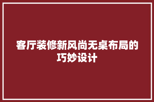客厅装修新风尚无桌布局的巧妙设计 工艺流程