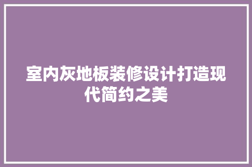 室内灰地板装修设计打造现代简约之美 公共建筑设计