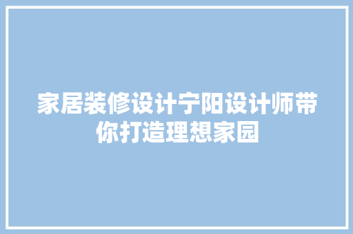 家居装修设计宁阳设计师带你打造理想家园