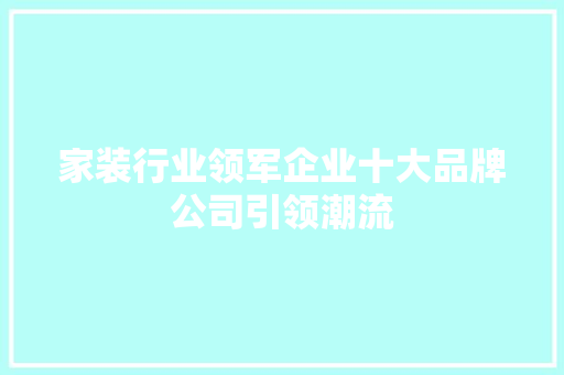 家装行业领军企业十大品牌公司引领潮流 住宅建筑设计