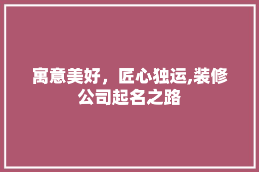 寓意美好，匠心独运,装修公司起名之路